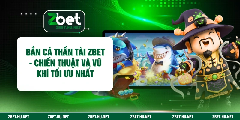 Bắn Cá Thần Tài ZBET - Chiến Thuật Và Vũ Khí Tối Ưu Nhất