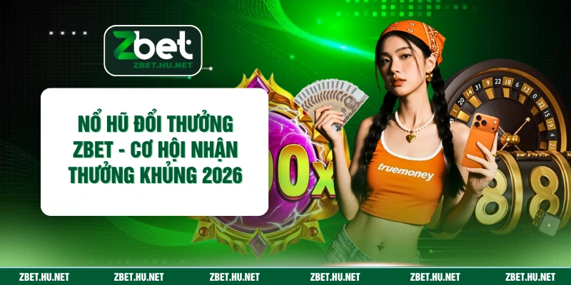 Nổ Hũ Đổi Thưởng ZBET - Cơ Hội Nhận Thưởng Khủng 2026
